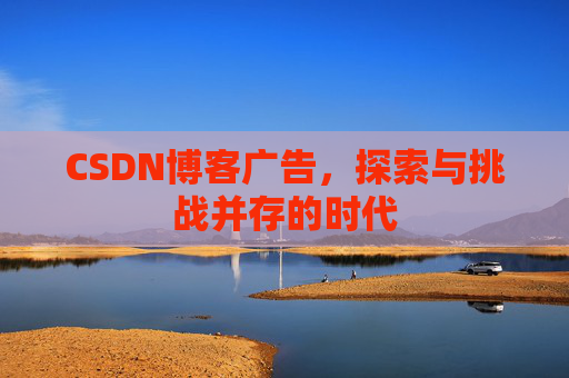 CSDN博客广告，探索与挑战并存的时代