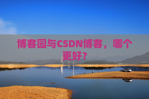 博客园与CSDN博客，哪个更好？