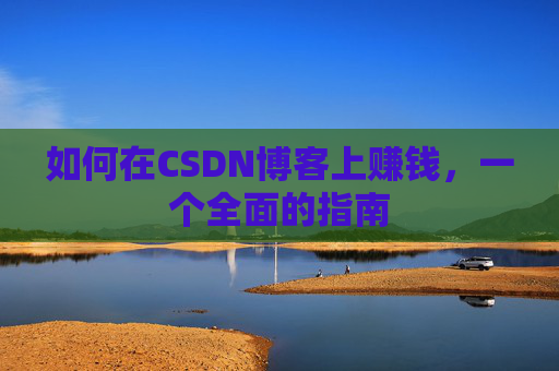 如何在CSDN博客上赚钱，一个全面的指南