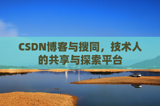 CSDN博客与搜同，技术人的共享与探索平台