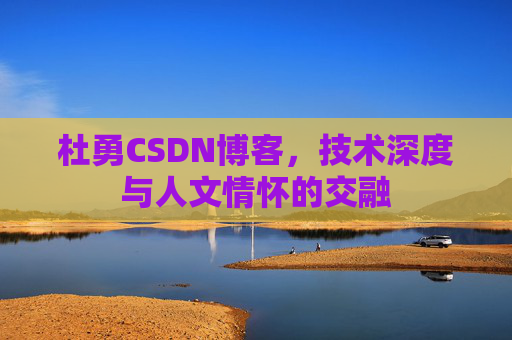 杜勇CSDN博客，技术深度与人文情怀的交融