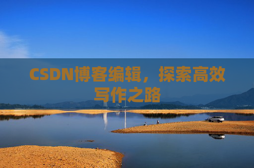CSDN博客编辑，探索高效写作之路