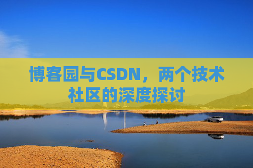 博客园与CSDN，两个技术社区的深度探讨