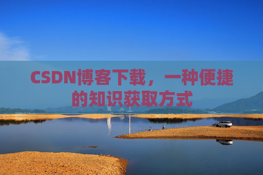CSDN博客下载，一种便捷的知识获取方式