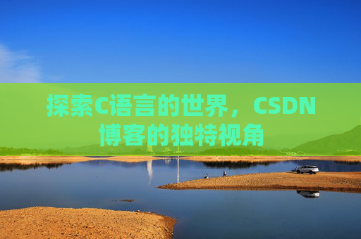 探索C语言的世界，CSDN博客的独特视角