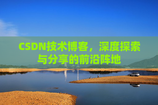 CSDN技术博客，深度探索与分享的前沿阵地